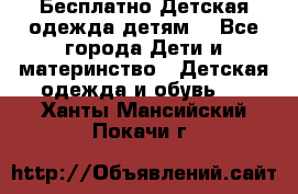 Бесплатно Детская одежда детям  - Все города Дети и материнство » Детская одежда и обувь   . Ханты-Мансийский,Покачи г.